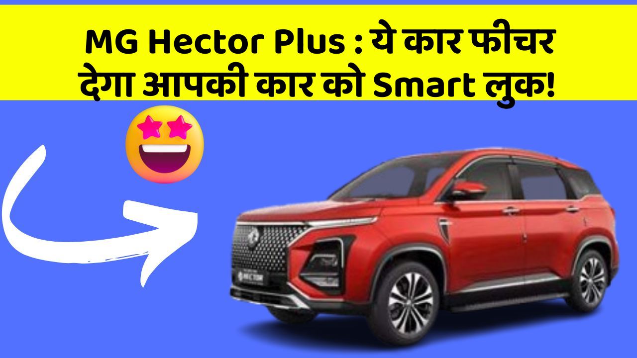MG Hector Plus:ये कार फीचर देगा आपकी कार को Smart लुक!