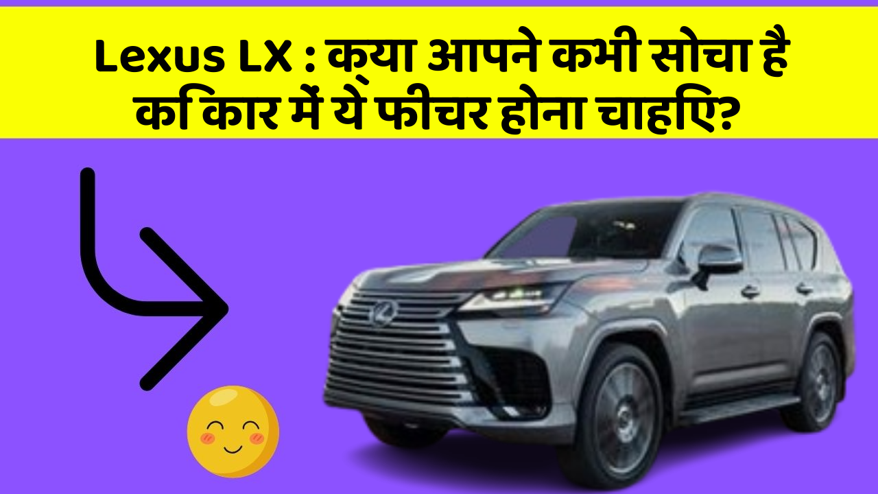 Lexus LX:क्या आपने कभी सोचा है कि कार में ये फीचर होना चाहिए?