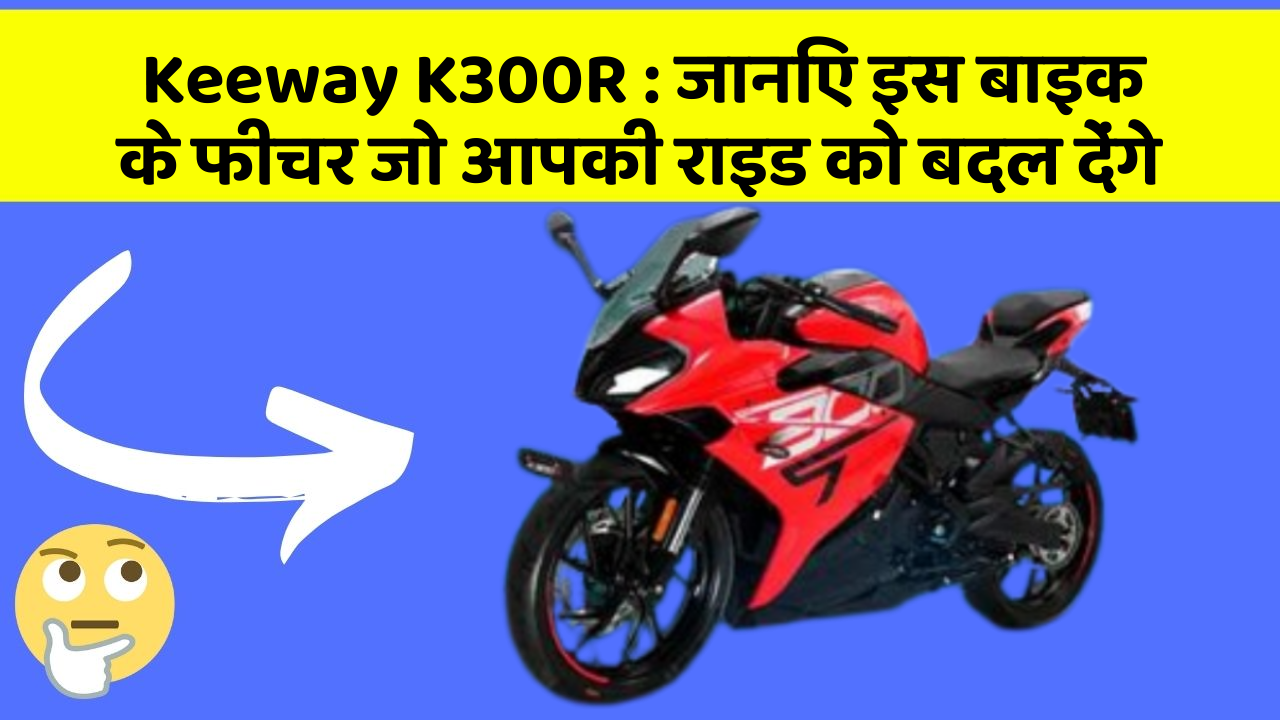 Keeway K300R: कार के ये फीचर दिलचस्प और सुरक्षा के मामले में बेहतरीन हैं!