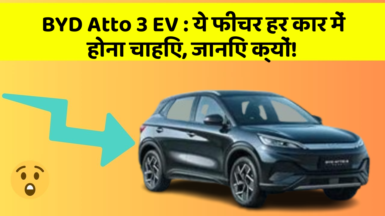 BYD Atto 3 EV:ये फीचर हर कार में होना चाहिए, जानिए क्यों!
