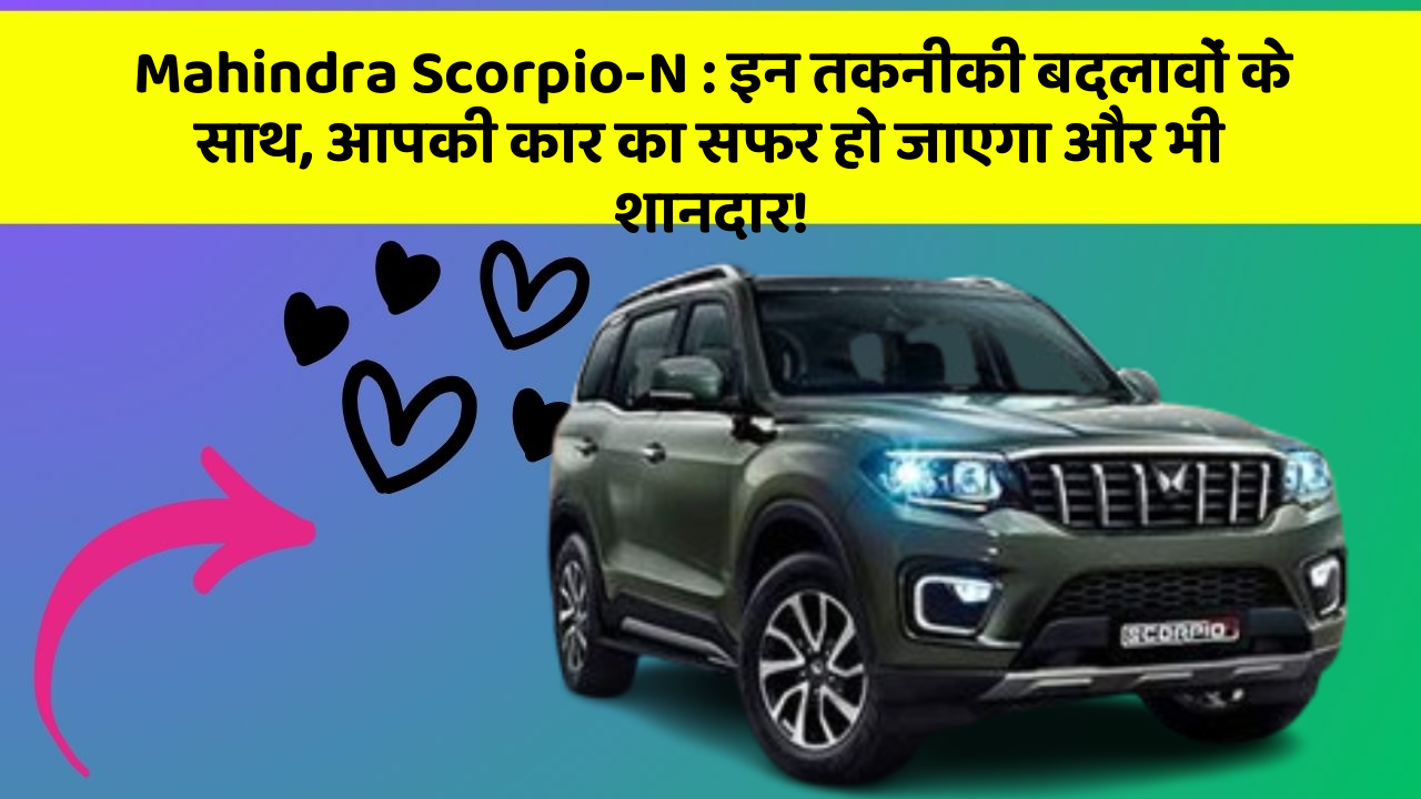 Mahindra Scorpio-N:इन तकनीकी बदलावों के साथ, आपकी कार का सफर हो जाएगा और भी शानदार!