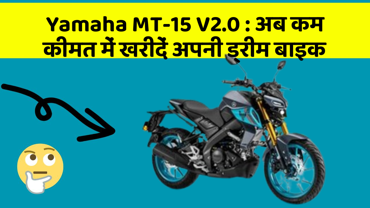 Yamaha MT-15 V2.0: अब कम कीमत में खरीदें अपनी ड्रीम बाइक