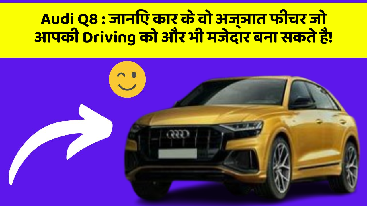 Audi Q8: जानिए कार के वो अज्ञात फीचर जो आपकी Driving को और भी मजेदार बना सकते हैं!
