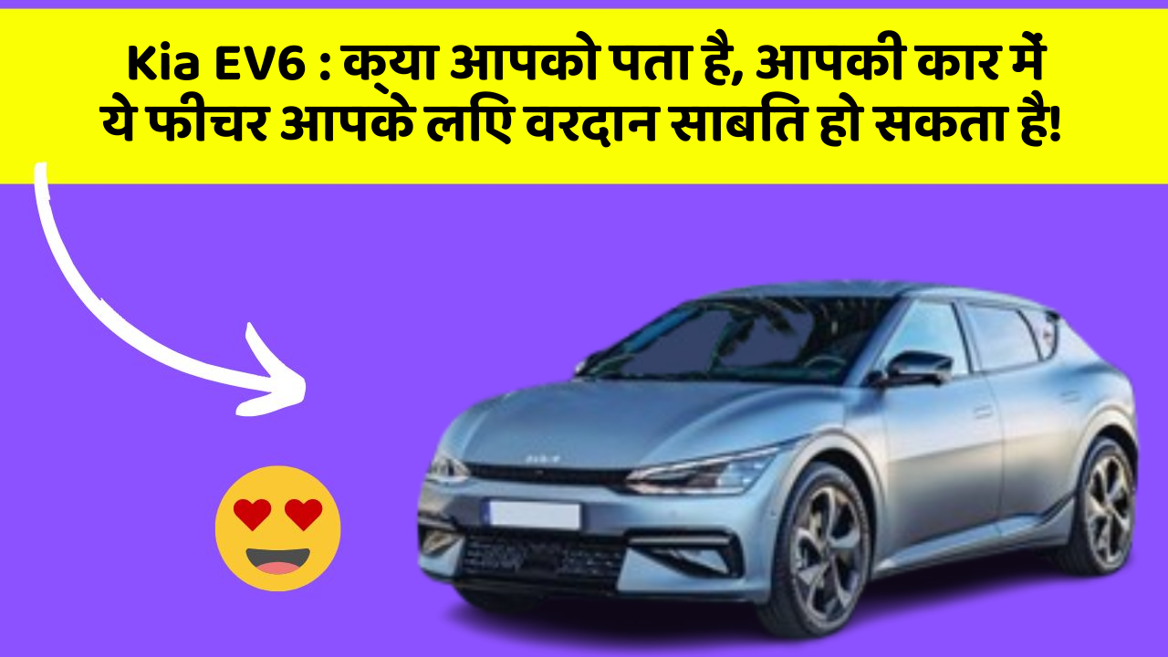 Kia EV6: क्या आपको पता है, आपकी कार में ये फीचर आपके लिए वरदान साबित हो सकता है!
