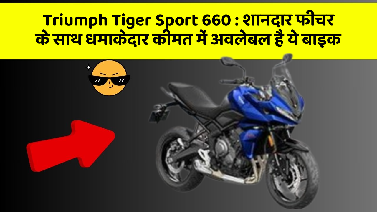 Triumph Tiger Sport 660: शानदार फीचर के साथ धमाकेदार कीमत में अवलेबल है ये बाइक