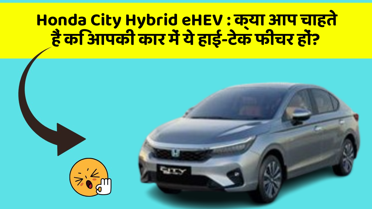 Honda City Hybrid eHEV : क्या आप चाहते हैं कि आपकी कार में ये हाई-टेक फीचर हों?