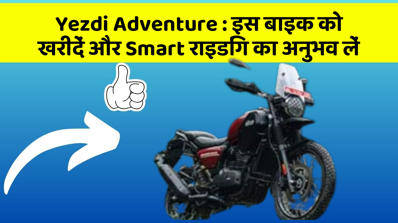 Yezdi Adventure: क्या आपकी कार में ये 7 जरूरी फीचर हैं?