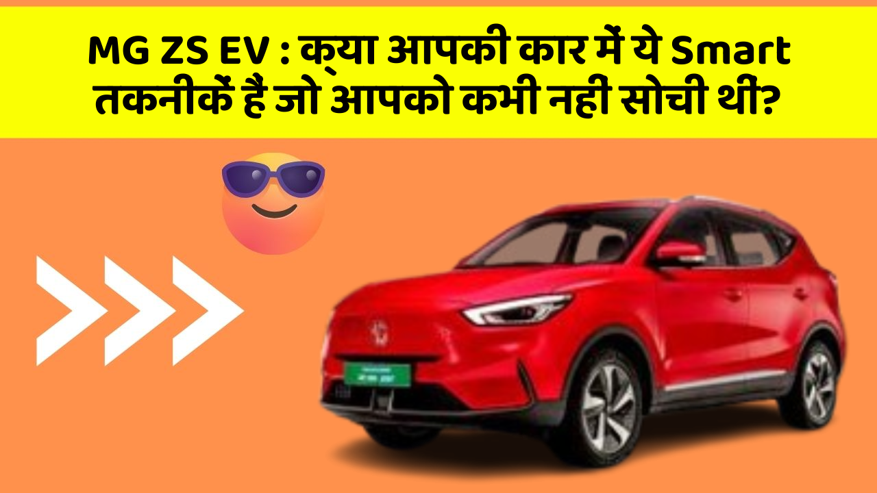 MG ZS EV: क्या आपकी कार में ये Smart तकनीकें हैं जो आपको कभी नहीं सोची थीं?