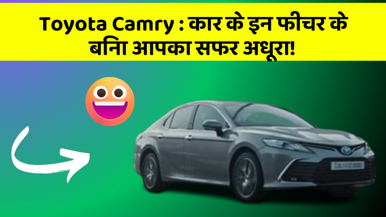Toyota Camry: कार के इन फीचर के बिना आपका सफर अधूरा!