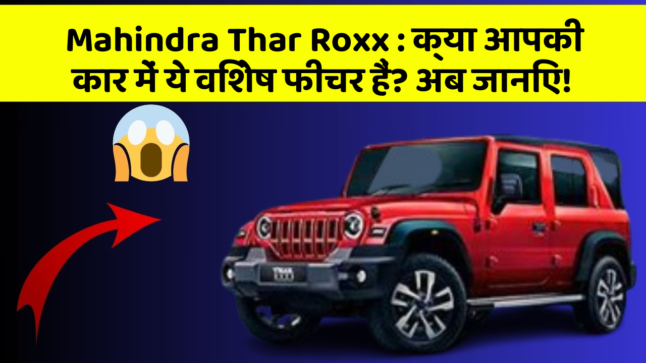 Mahindra Thar Roxx : क्या आपकी कार में ये विशेष फीचर हैं? अब जानिए!