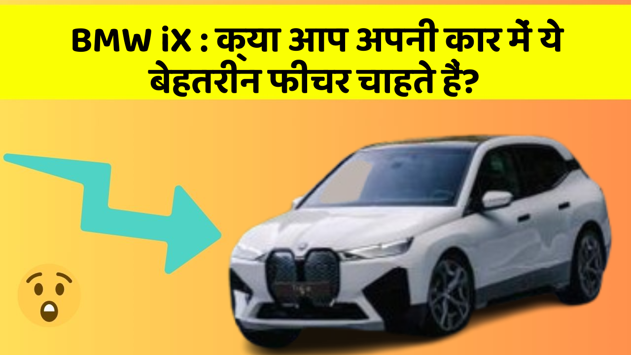BMW iX:क्या आप अपनी कार में ये बेहतरीन फीचर चाहते हैं?