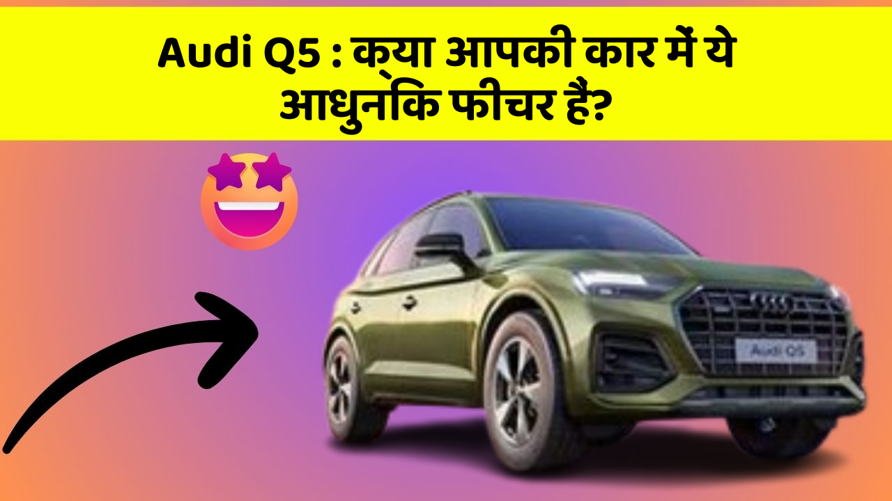 Audi Q5: क्या आपकी कार में ये आधुनिक फीचर हैं?