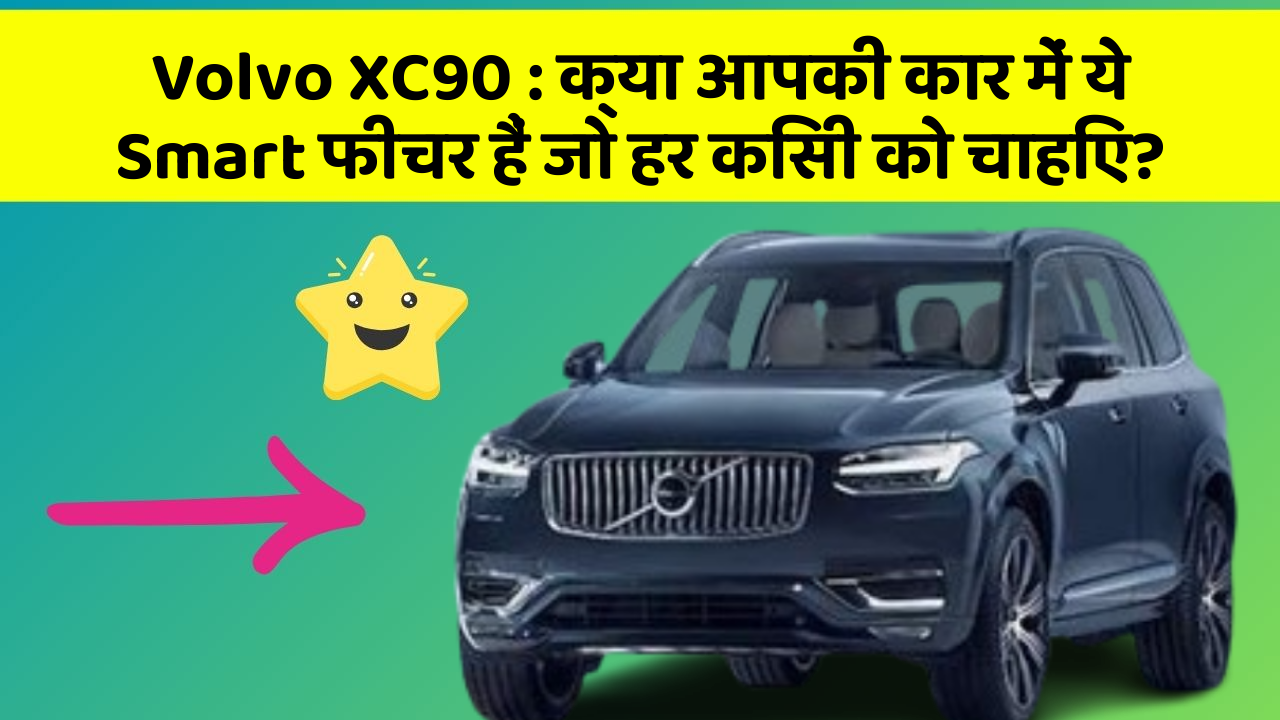 Volvo XC90: क्या आपकी कार में ये Smart फीचर हैं जो हर किसी को चाहिए?