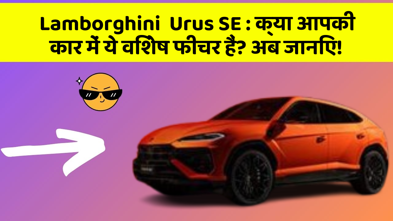 Lamborghini  Urus SE : क्या आपकी कार में ये विशेष फीचर हैं? अब जानिए!