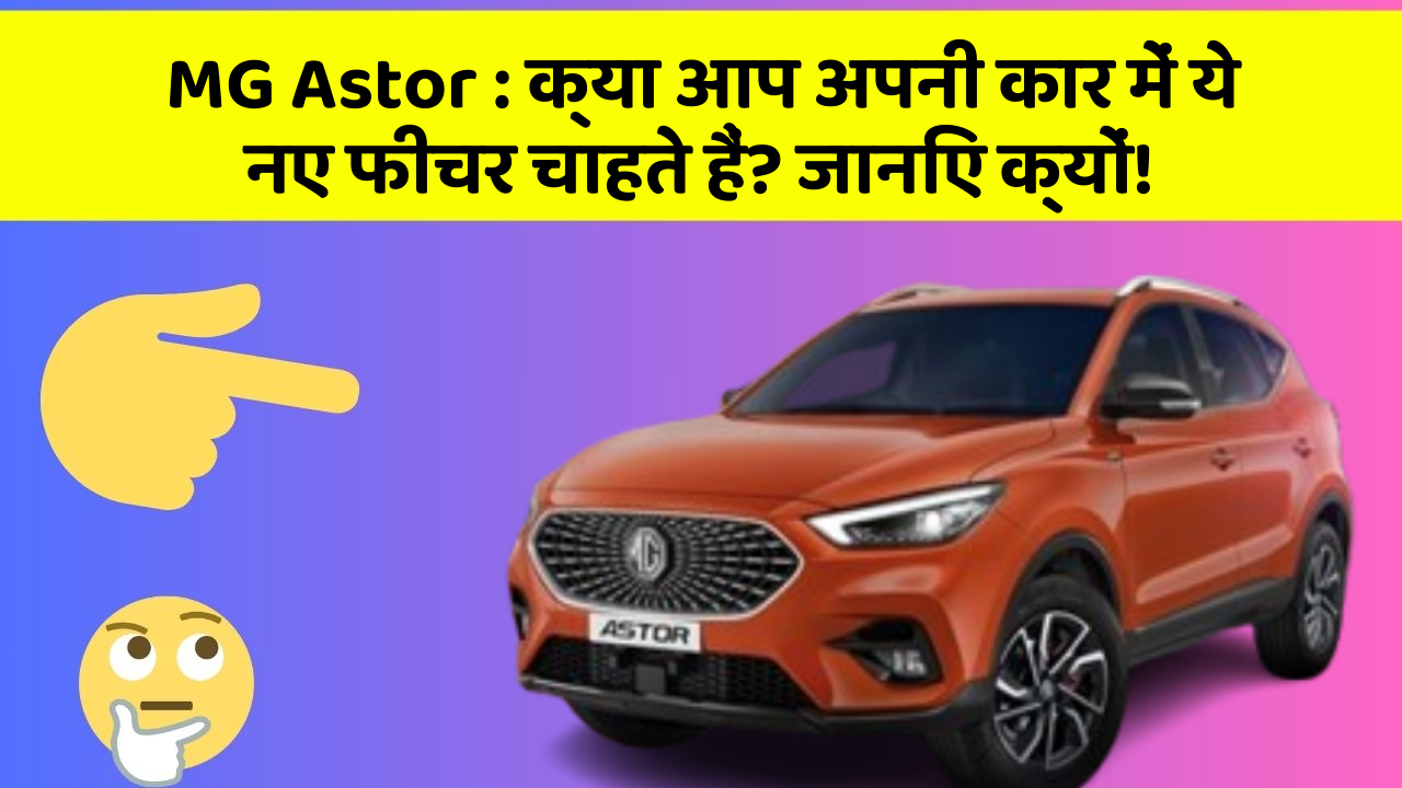 MG Astor : क्या आप अपनी कार में ये नए फीचर चाहते हैं? जानिए क्यों!