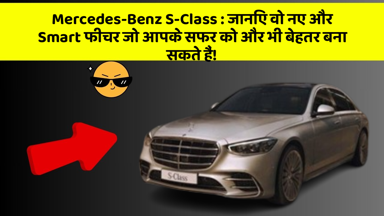 Mercedes-Benz S-Class : जानिए वो नए और Smart फीचर जो आपके सफर को और भी बेहतर बना सकते हैं!
