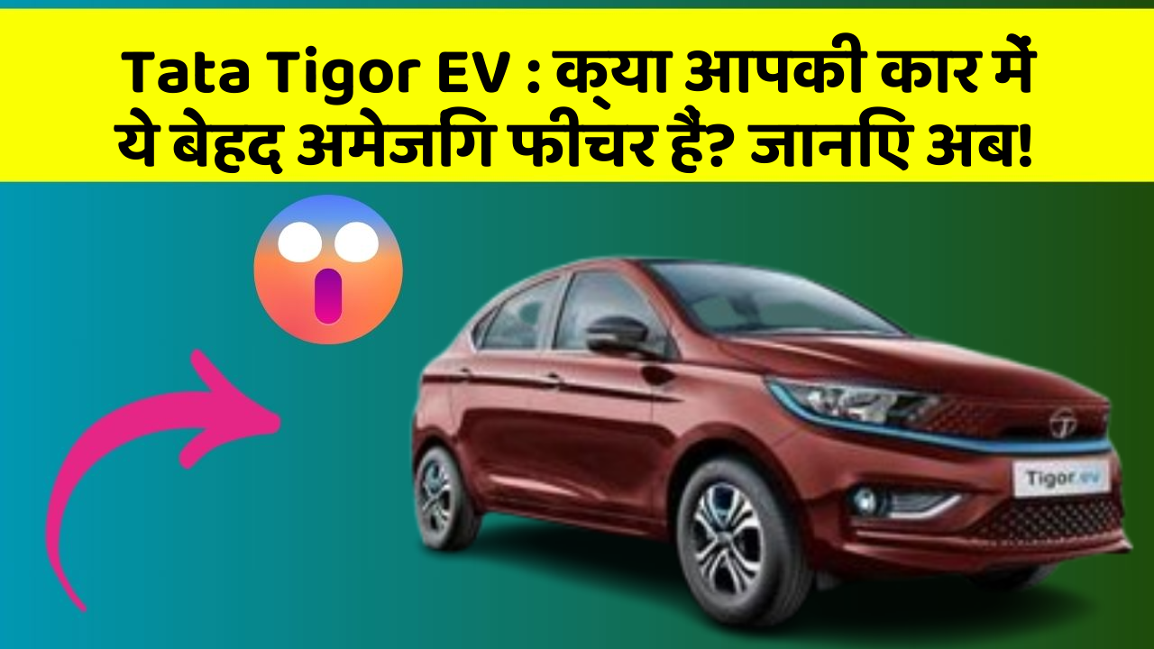 Tata Tigor EV: क्या आपकी कार में ये बेहद अमेजिंग फीचर हैं? जानिए अब!