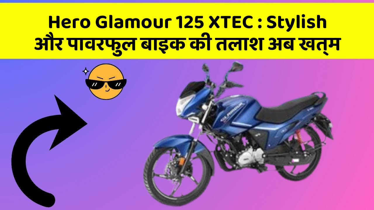 Hero Glamour 125 XTEC : Stylish और पावरफुल बाइक की तलाश अब खत्म