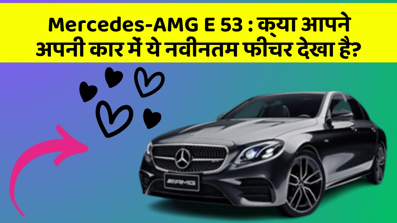 Mercedes-AMG E 53: क्या आपने अपनी कार में ये नवीनतम फीचर देखा है?