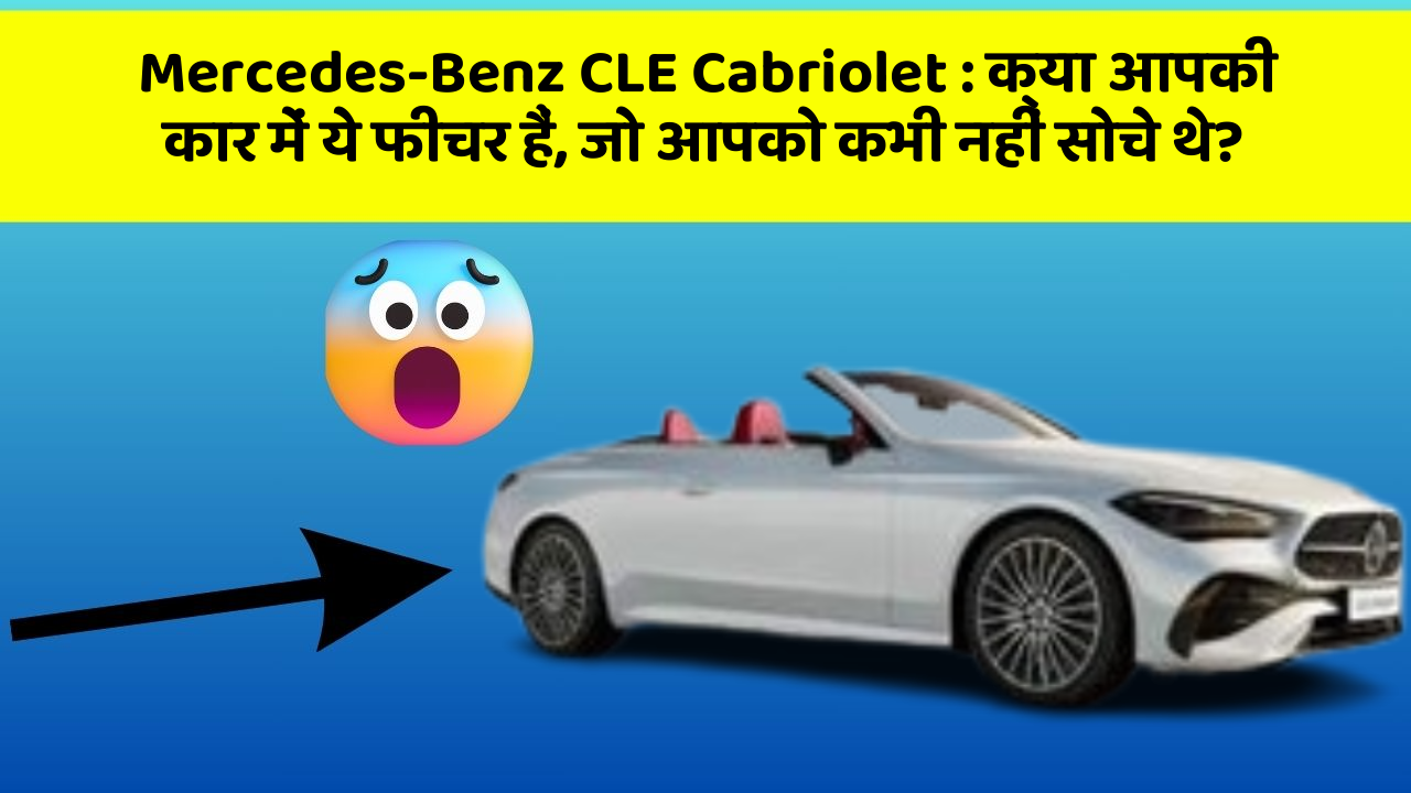 Mercedes-Benz CLE Cabriolet : क्या आपकी कार में ये फीचर हैं, जो आपको कभी नहीं सोचे थे?