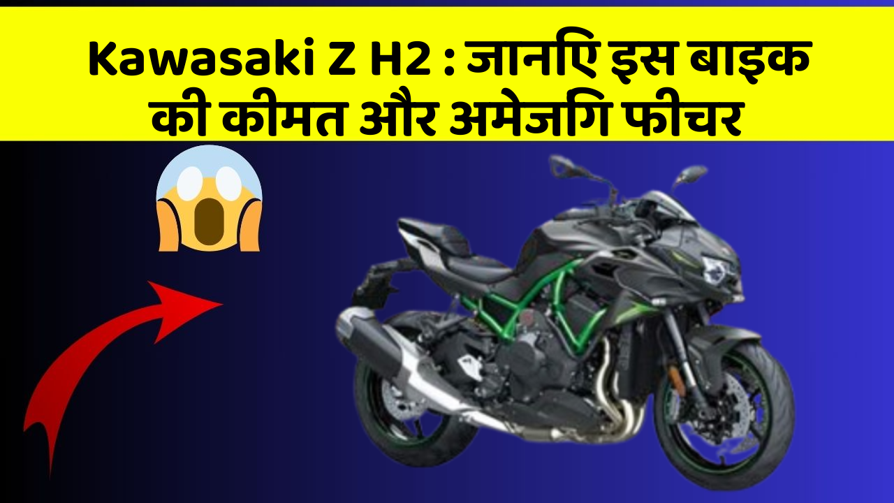 Kawasaki Z H2: जानिए इस बाइक की कीमत और अमेजिंग फीचर