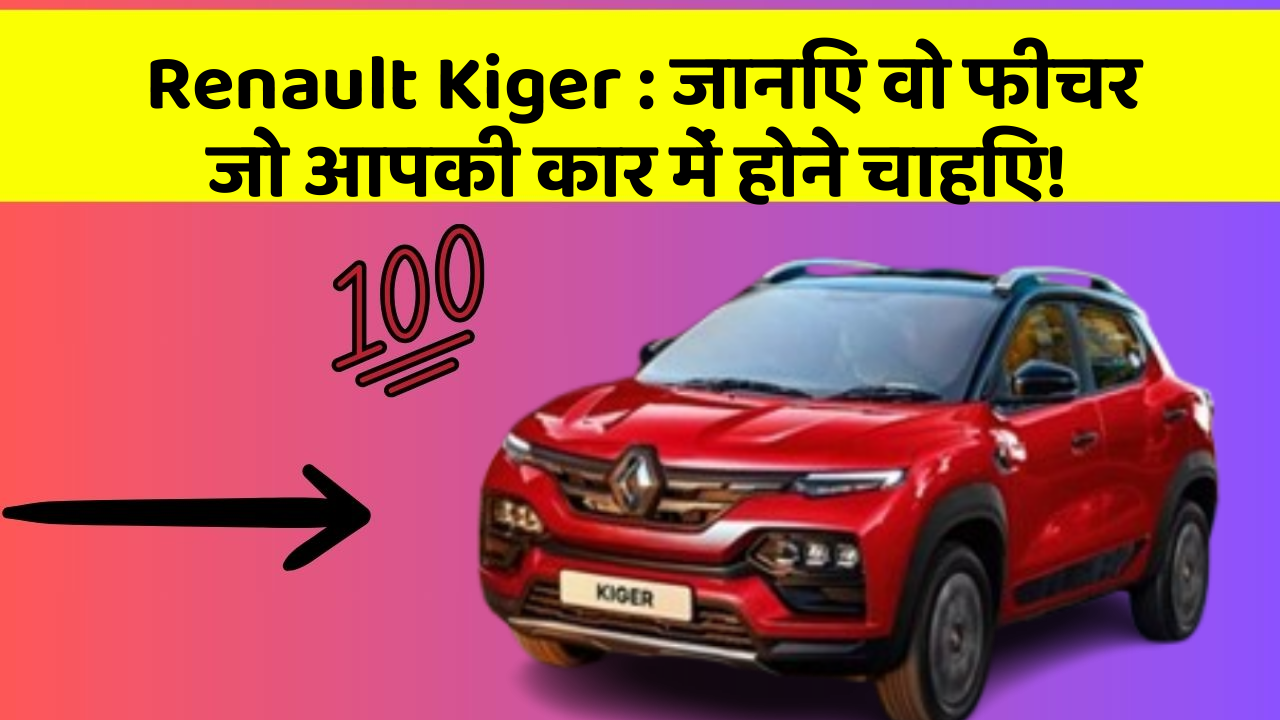 Renault Kiger: जानिए वो फीचर जो आपकी कार में होने चाहिए!