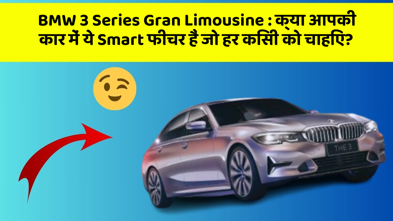 BMW 3 Series Gran Limousine:क्या आपकी कार में ये Smart फीचर हैं जो हर किसी को चाहिए?