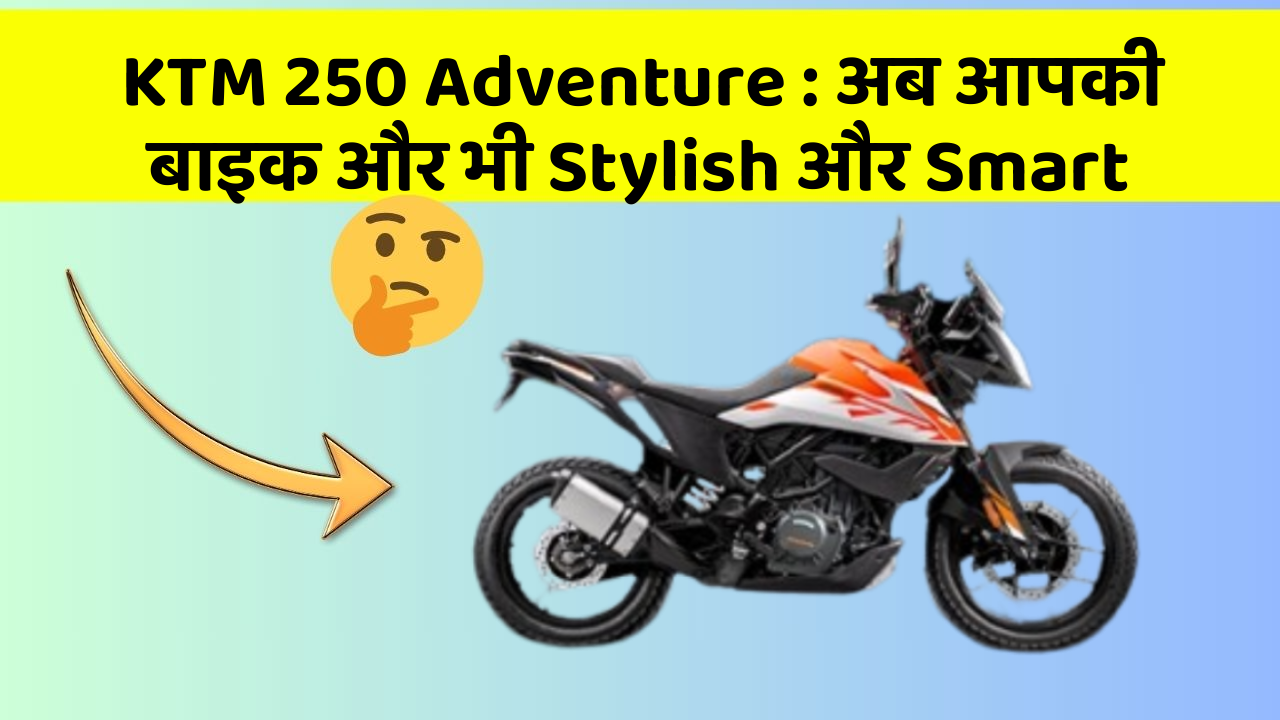 KTM 250 Adventure : अब आपकी बाइक और भी Stylish और Smart