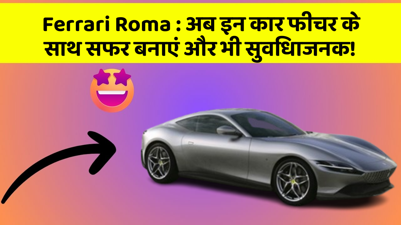 Ferrari Roma:अब इन कार फीचर के साथ सफर बनाएं और भी सुविधाजनक!