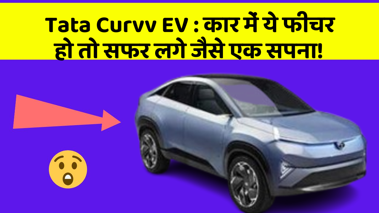 Tata Curvv EV:कार में ये फीचर हो तो सफर लगे जैसे एक सपना!