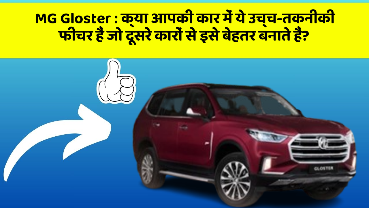 MG Gloster : क्या आपकी कार में ये उच्च-तकनीकी फीचर हैं जो दूसरे कारों से इसे बेहतर बनाते हैं?