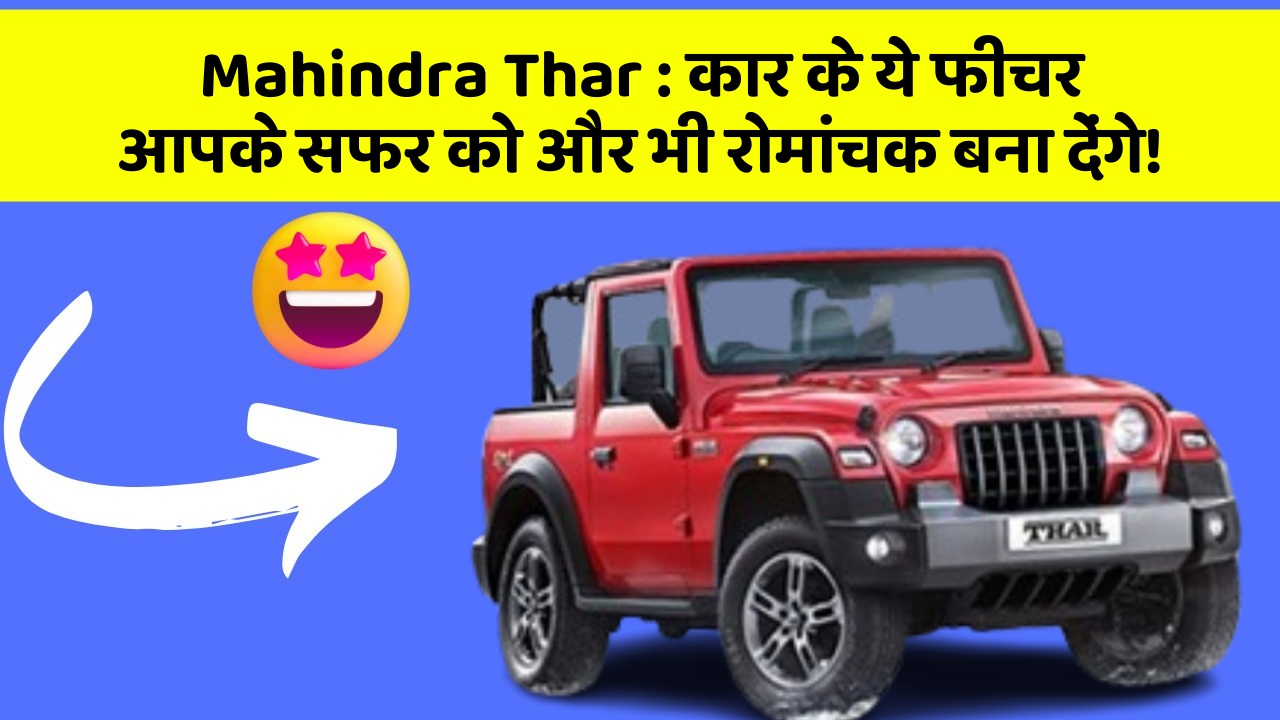Mahindra Thar: कार के ये फीचर आपके सफर को और भी रोमांचक बना देंगे!