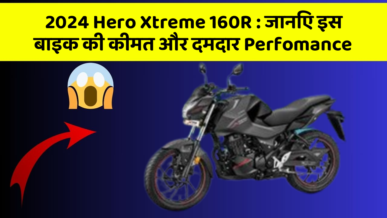 2024 Hero Xtreme 160R : जानिए इस बाइक की कीमत और दमदार Perfomance