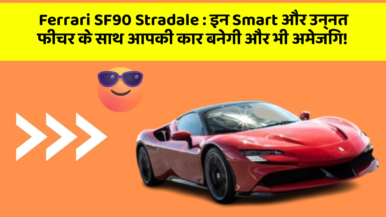 Ferrari SF90 Stradale: इन Smart और उन्नत फीचर के साथ आपकी कार बनेगी और भी अमेजिंग!