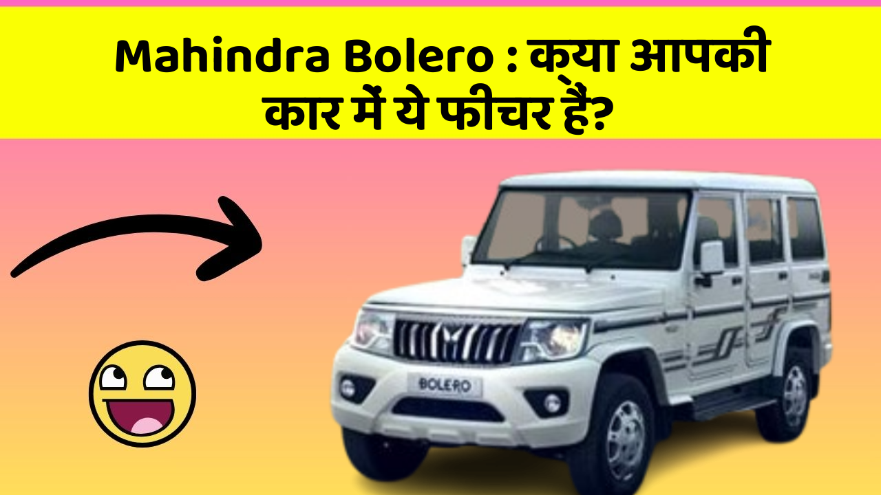 Mahindra Bolero: क्या आपकी कार में ये फीचर हैं?