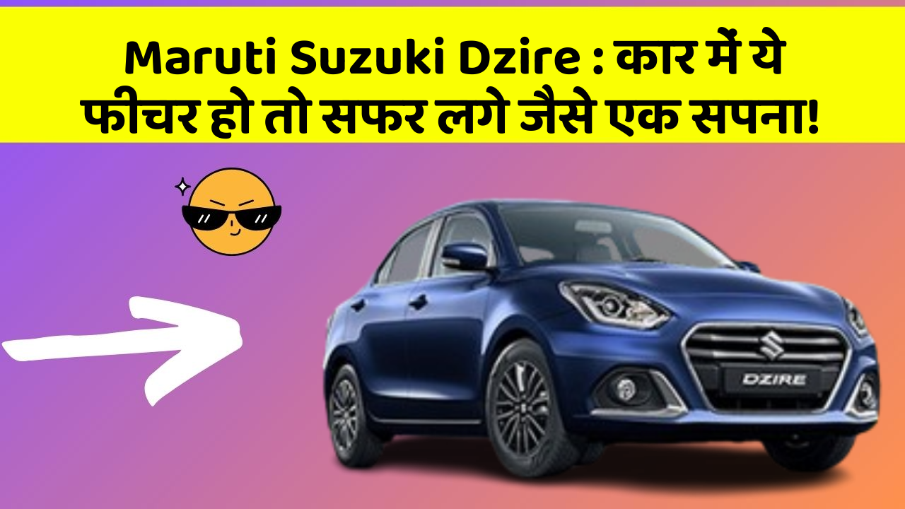 Maruti Suzuki Dzire : कार में ये फीचर हो तो सफर लगे जैसे एक सपना!