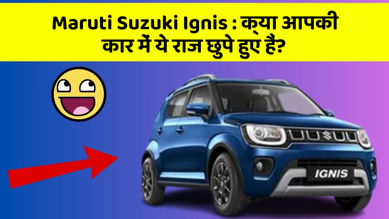 Maruti Suzuki Ignis: क्या आपकी कार में ये राज छुपे हुए हैं?