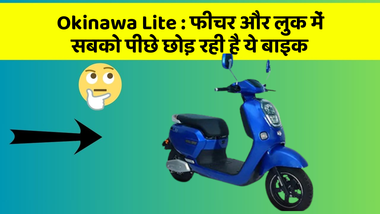 Okinawa Lite : फीचर और लुक में सबको पीछे छोड़ रही है ये बाइक