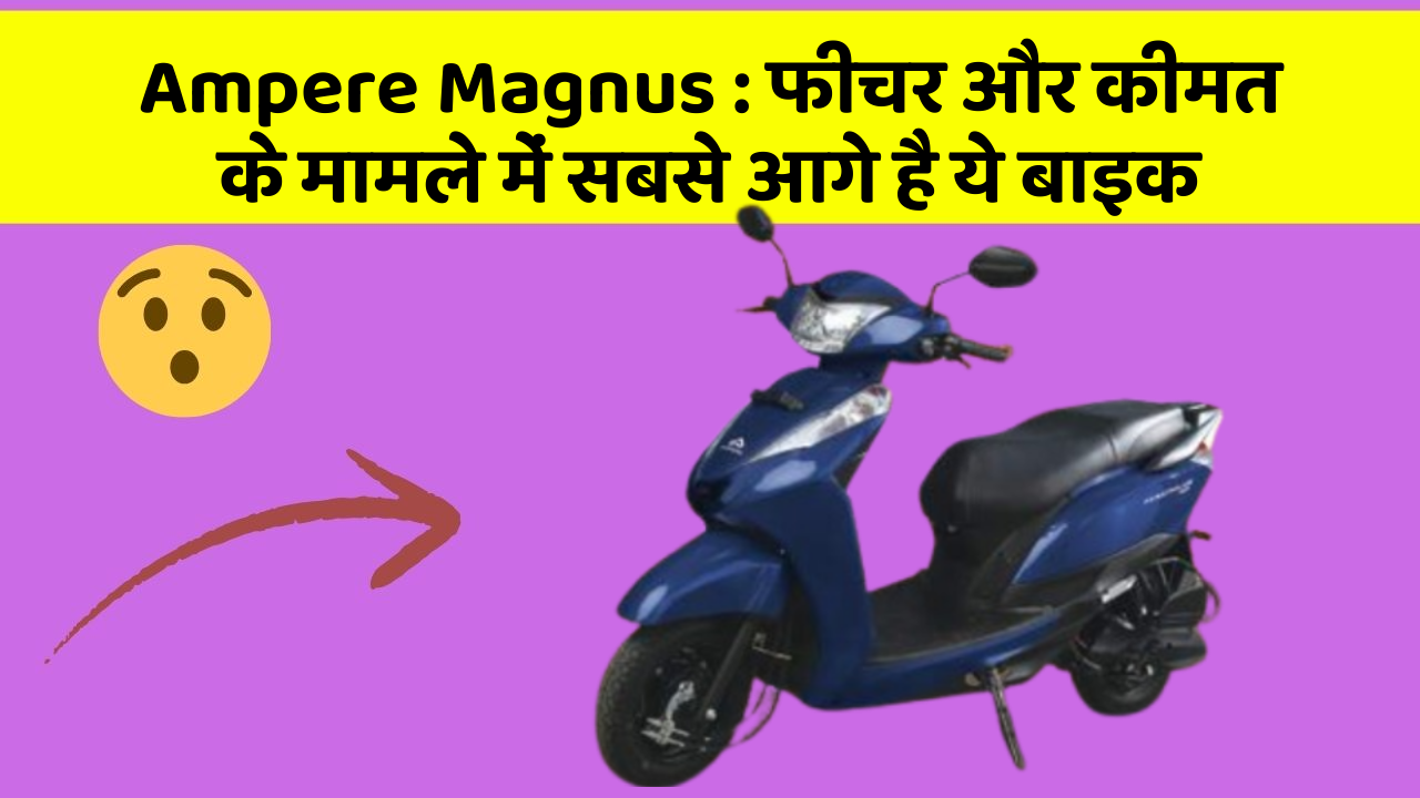 Ampere Magnus: फीचर और कीमत के मामले में सबसे आगे है ये बाइक