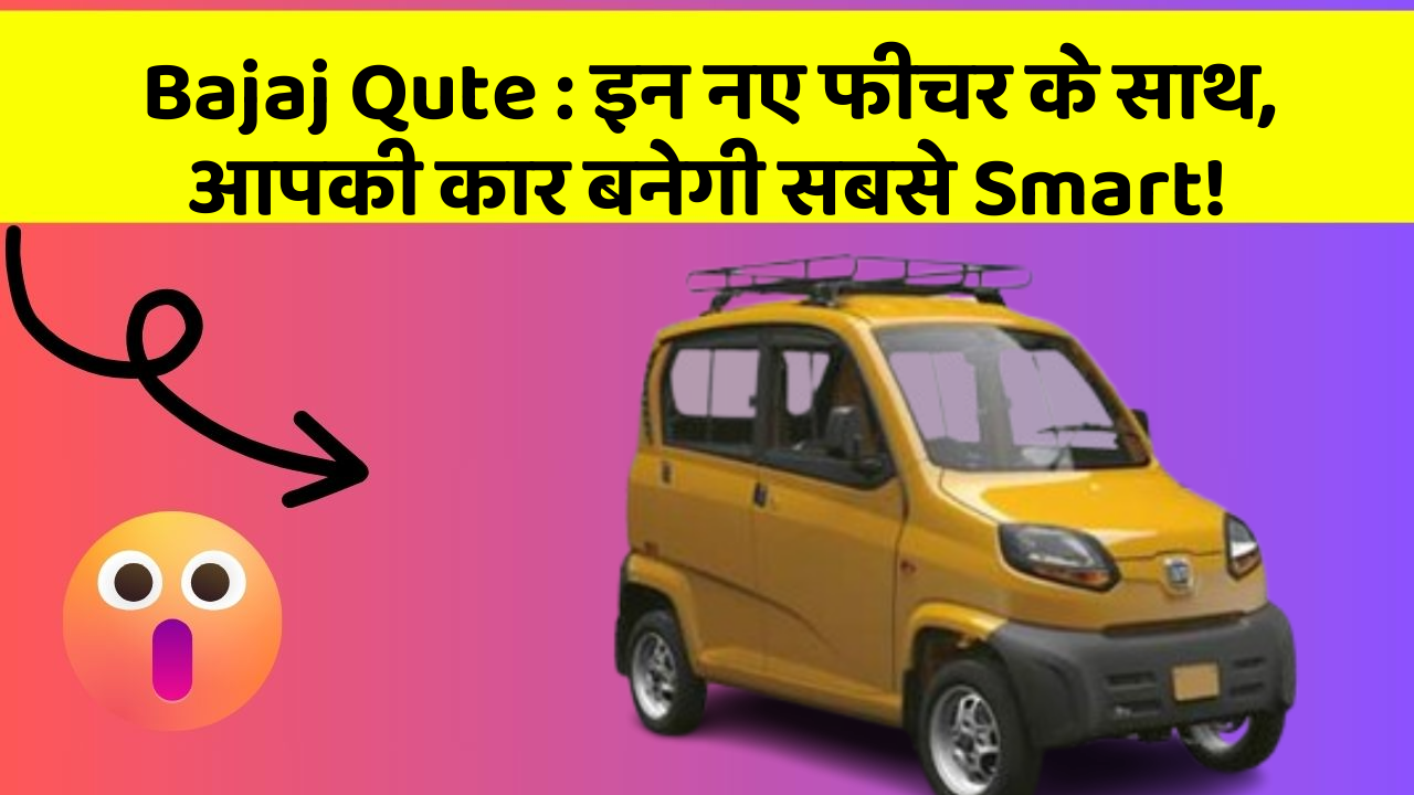 Bajaj Qute : इन नए फीचर के साथ, आपकी कार बनेगी सबसे Smart!
