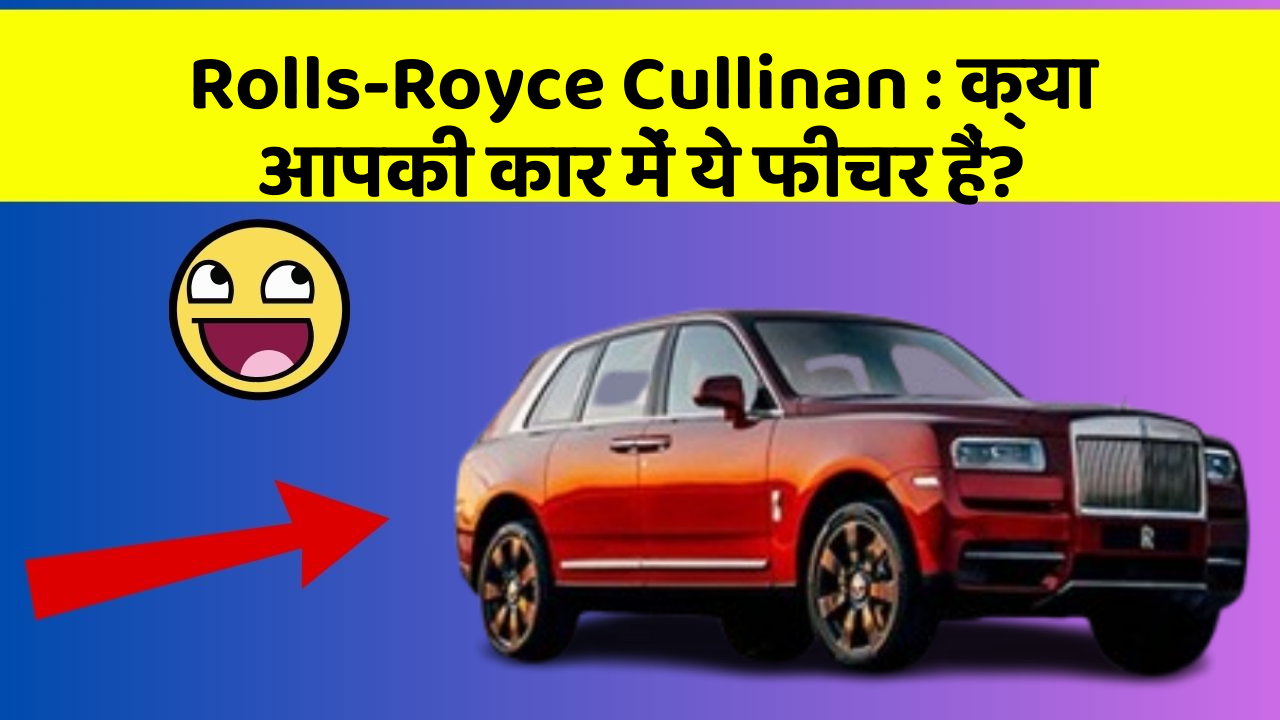 Rolls-Royce Cullinan : क्या आपकी कार में ये फीचर हैं?
