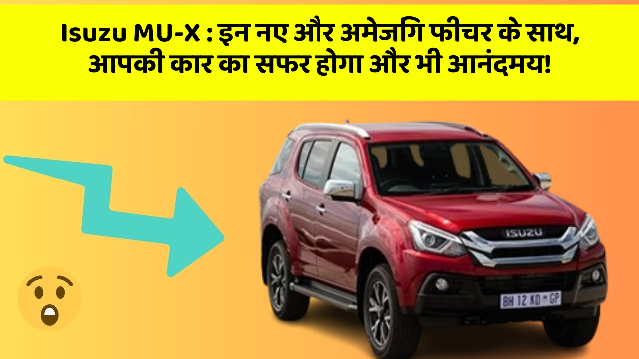 Isuzu MU-X: इन नए और अमेजिंग फीचर के साथ, आपकी कार का सफर होगा और भी आनंदमय!