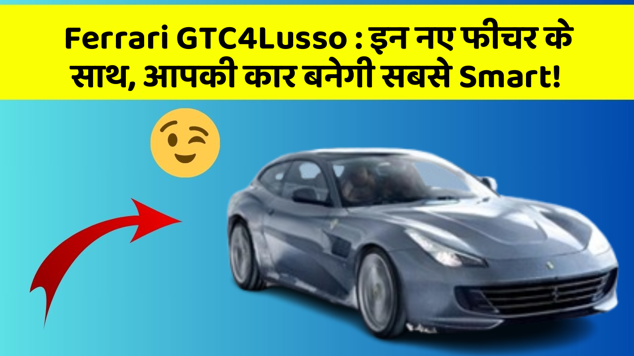 Ferrari GTC4Lusso : इन नए फीचर के साथ, आपकी कार बनेगी सबसे Smart!