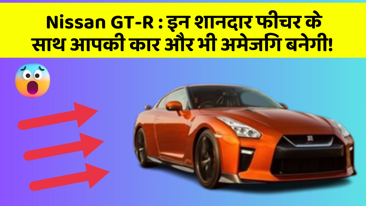Nissan GT-R: इन शानदार फीचर के साथ आपकी कार और भी अमेजिंग बनेगी!
