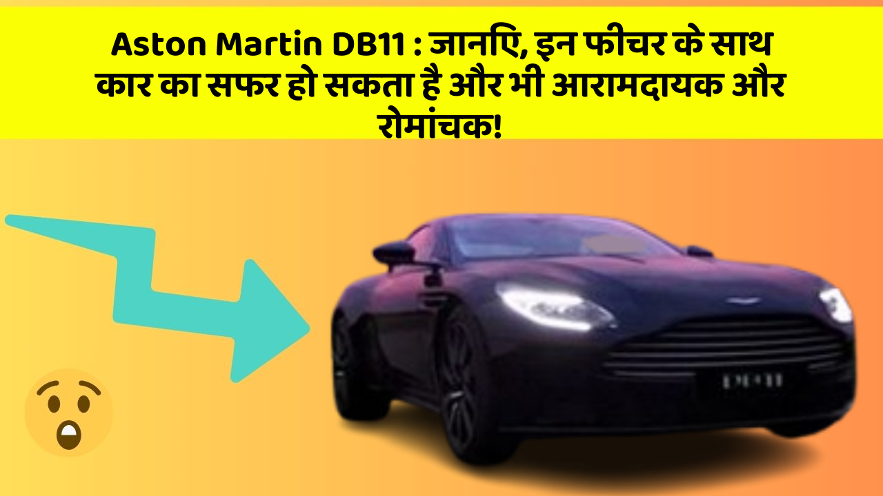 Aston Martin DB11:जानिए, इन फीचर के साथ कार का सफर हो सकता है और भी आरामदायक और रोमांचक!