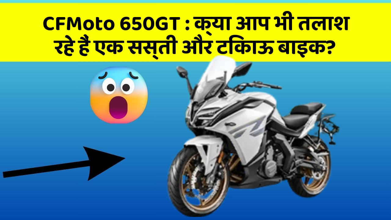 CFMoto 650GT : क्या आप भी तलाश रहे हैं एक सस्ती और टिकाऊ बाइक?
