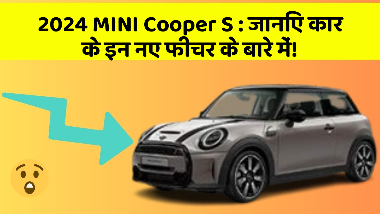 2024 MINI Cooper S : जानिए कार के इन नए फीचर के बारे में!