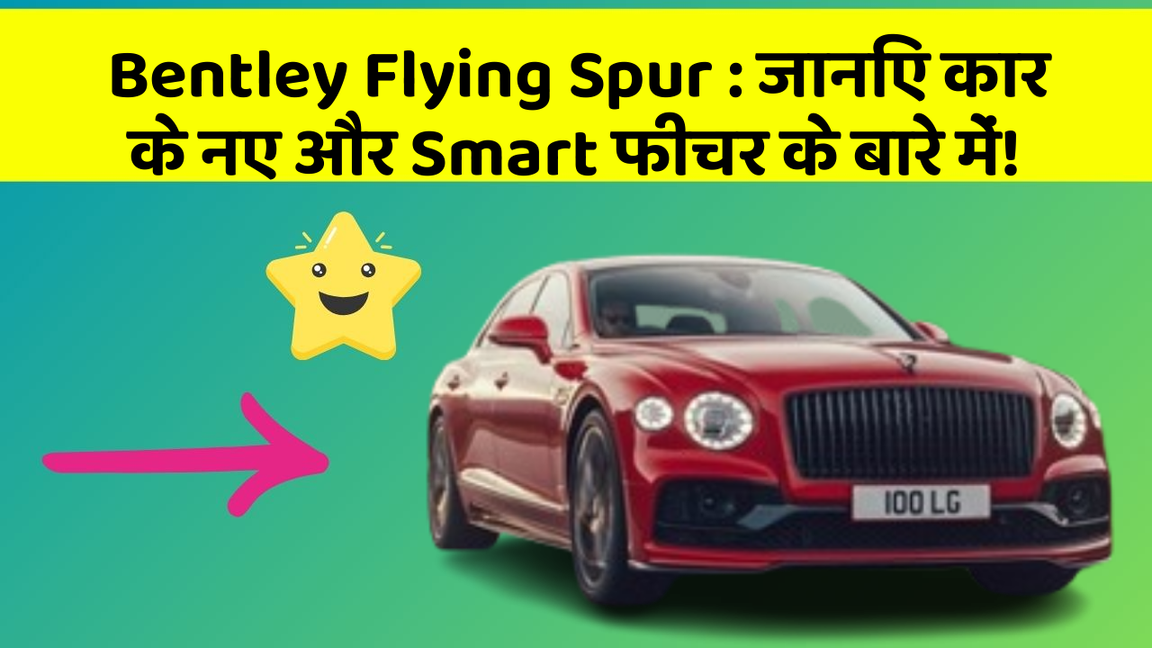 Bentley Flying Spur : जानिए कार के नए और Smart फीचर के बारे में!