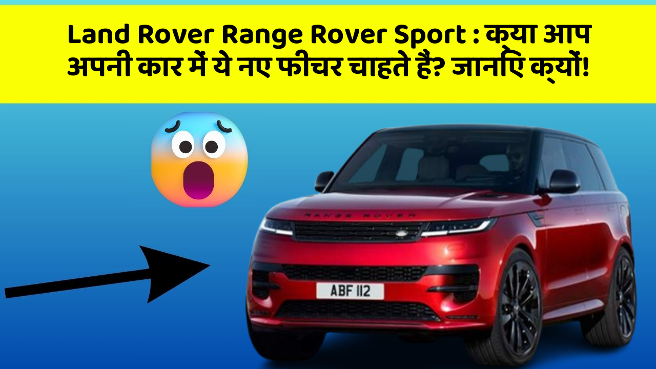 Land Rover Range Rover Sport: क्या आप अपनी कार में ये नए फीचर चाहते हैं? जानिए क्यों!