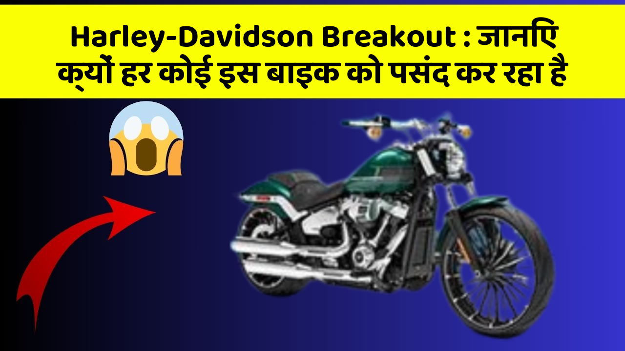 Harley-Davidson Breakout: जानिए क्यों हर कोई इस बाइक को पसंद कर रहा है